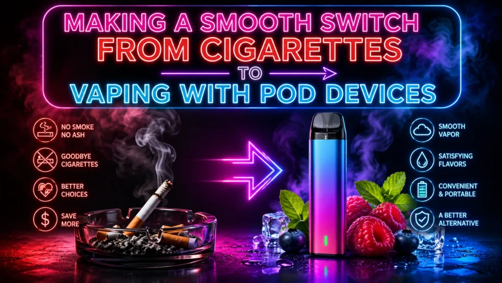 MAKING A SMOOTH SWITCH FROM CIGARETTES TO VAPING WITH POD DEVICES