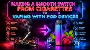 MAKING A SMOOTH SWITCH FROM CIGARETTES TO VAPING WITH POD DEVICES